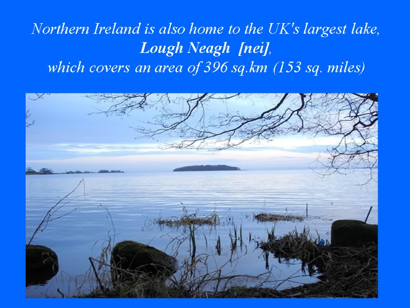 Northern Ireland is also home to the UK's largest lake, Lough Neagh  [nei],